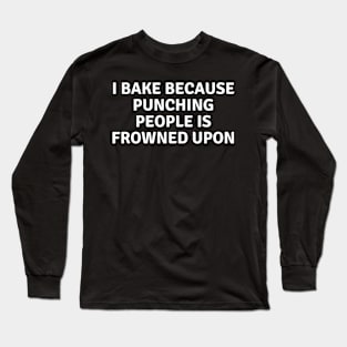 I Bake Because Punching People Is Frowned Upon Long Sleeve T-Shirt